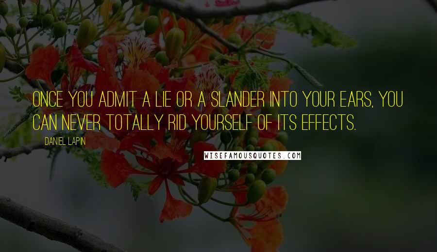 Daniel Lapin quotes: Once you admit a lie or a slander into your ears, you can never totally rid yourself of its effects.