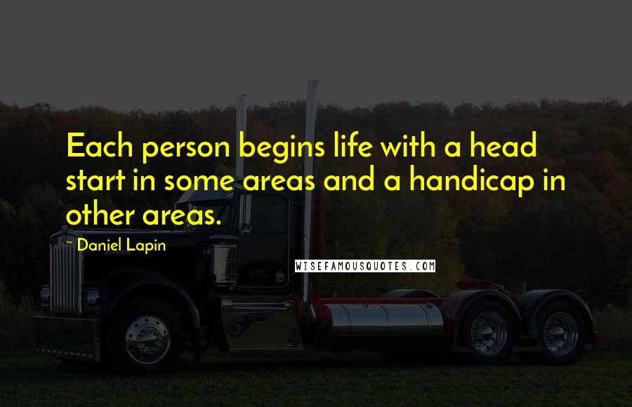 Daniel Lapin quotes: Each person begins life with a head start in some areas and a handicap in other areas.