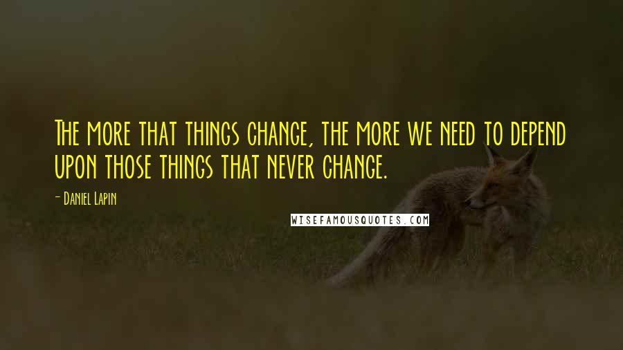 Daniel Lapin quotes: The more that things change, the more we need to depend upon those things that never change.