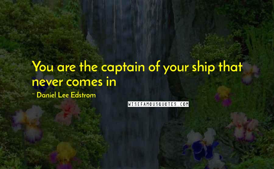 Daniel Lee Edstrom quotes: You are the captain of your ship that never comes in