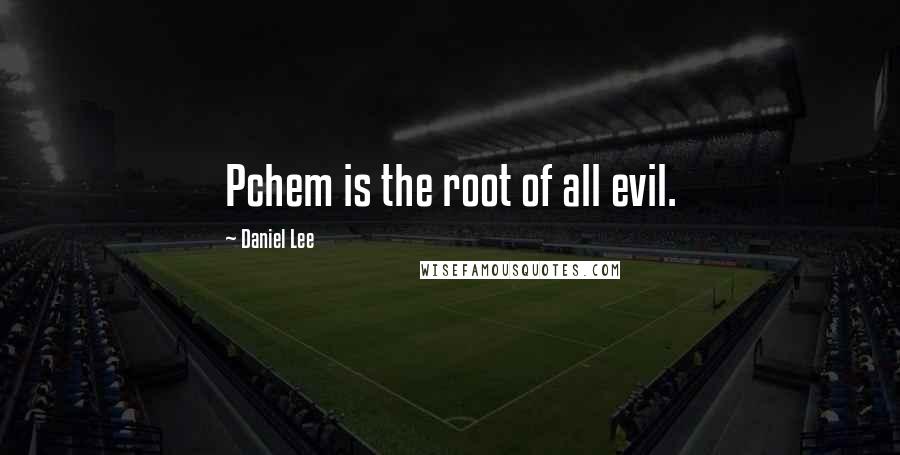 Daniel Lee quotes: Pchem is the root of all evil.