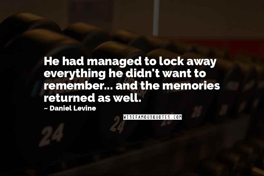 Daniel Levine quotes: He had managed to lock away everything he didn't want to remember... and the memories returned as well.