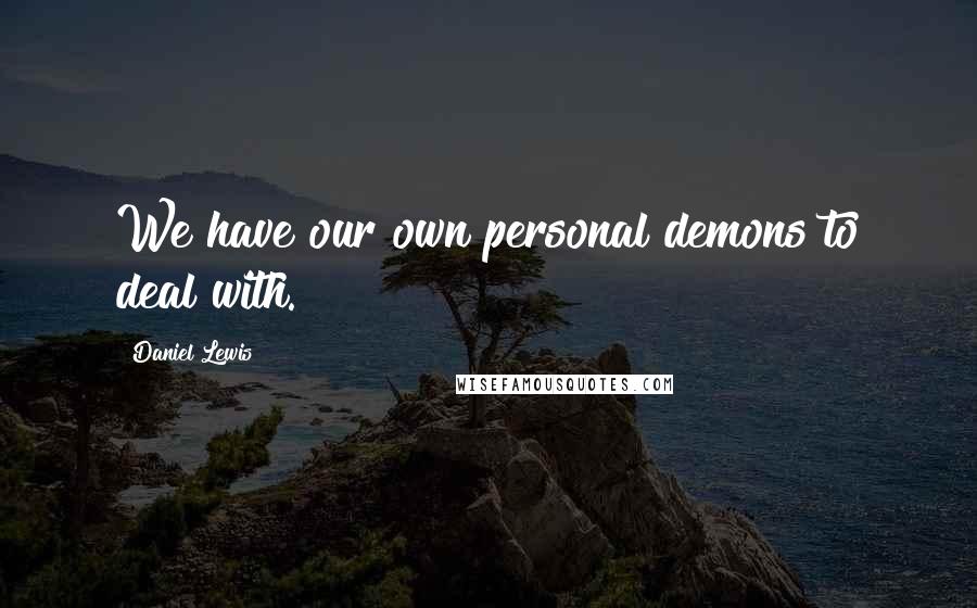 Daniel Lewis quotes: We have our own personal demons to deal with.
