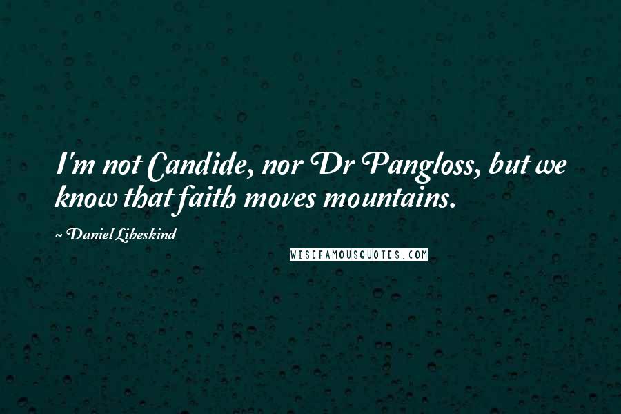 Daniel Libeskind quotes: I'm not Candide, nor Dr Pangloss, but we know that faith moves mountains.