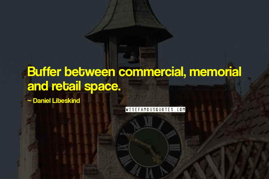 Daniel Libeskind quotes: Buffer between commercial, memorial and retail space.