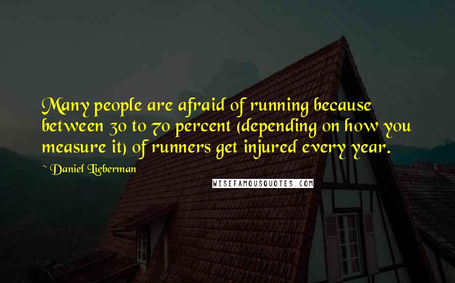 Daniel Lieberman quotes: Many people are afraid of running because between 30 to 70 percent (depending on how you measure it) of runners get injured every year.