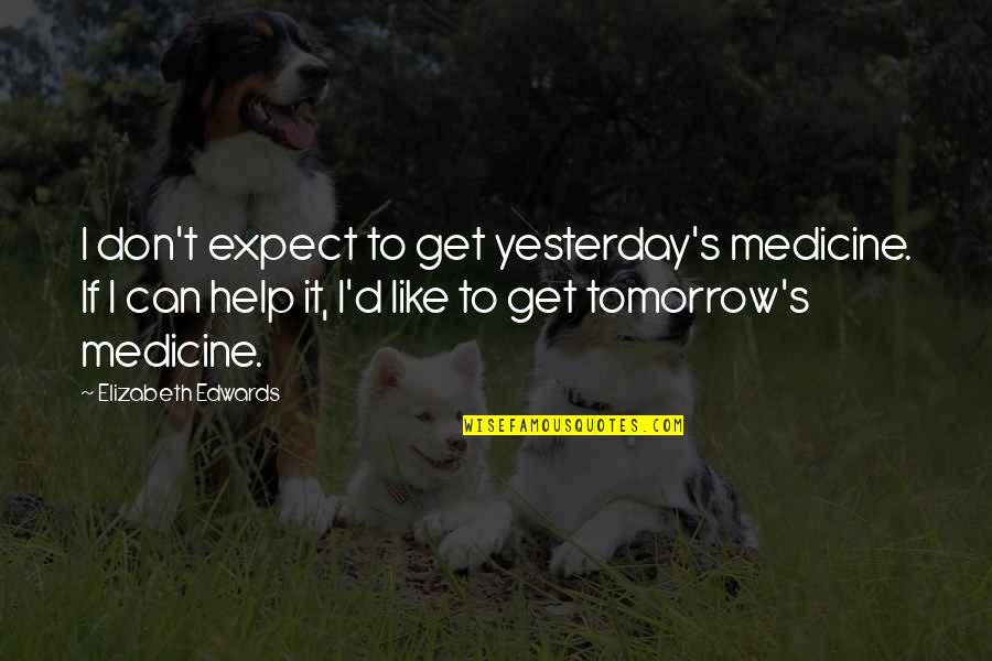 Daniel Lieberman Quotes By Elizabeth Edwards: I don't expect to get yesterday's medicine. If