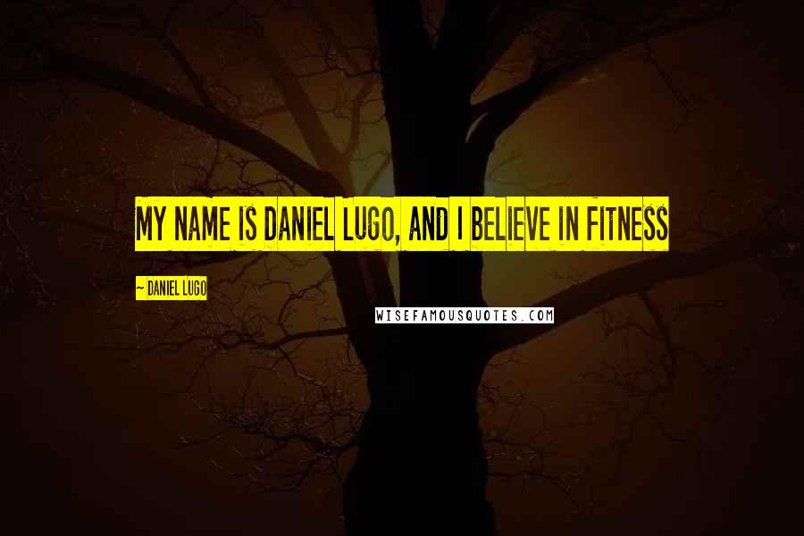 Daniel Lugo quotes: My name is Daniel Lugo, and I believe in fitness