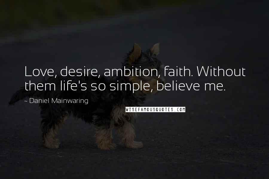 Daniel Mainwaring quotes: Love, desire, ambition, faith. Without them life's so simple, believe me.