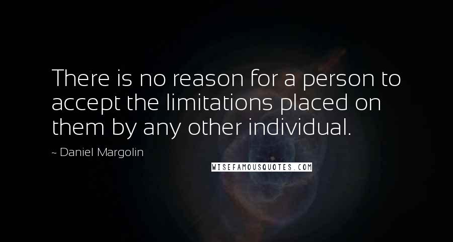 Daniel Margolin quotes: There is no reason for a person to accept the limitations placed on them by any other individual.