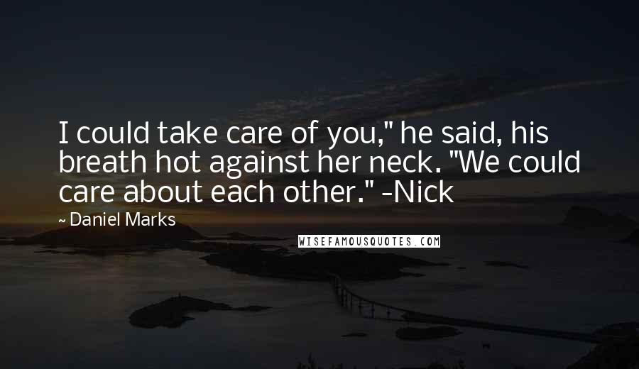 Daniel Marks quotes: I could take care of you," he said, his breath hot against her neck. "We could care about each other." -Nick