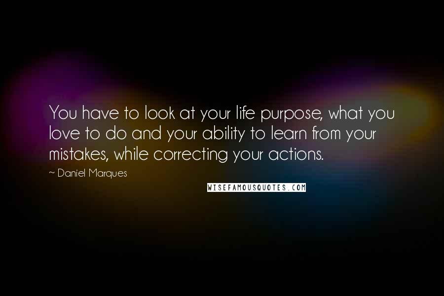 Daniel Marques quotes: You have to look at your life purpose, what you love to do and your ability to learn from your mistakes, while correcting your actions.