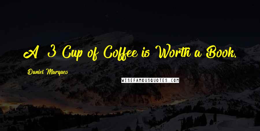 Daniel Marques quotes: A $3 Cup of Coffee is Worth a Book.