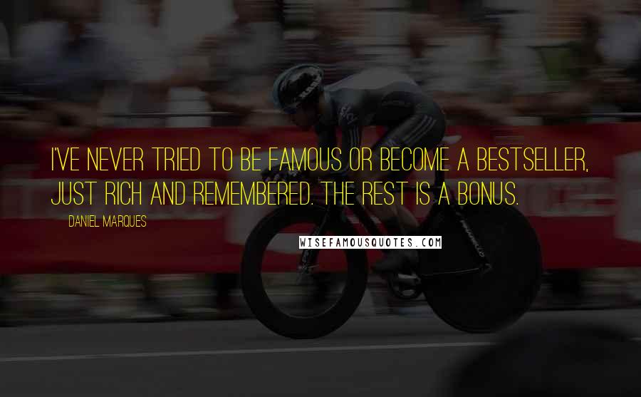 Daniel Marques quotes: I've never tried to be famous or become a bestseller, just rich and remembered. The rest is a bonus.