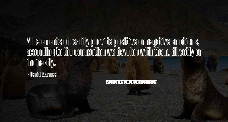 Daniel Marques quotes: All elements of reality provide positive or negative emotions, according to the connection we develop with them, directly or indirectly. Daniel Marques quotes: All elements of reality provide positive or negative emotions, according to the connection we develop with them, directly or indirectly.