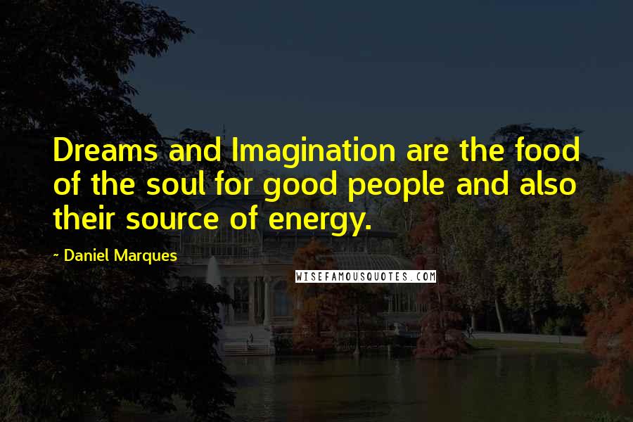 Daniel Marques quotes: Dreams and Imagination are the food of the soul for good people and also their source of energy.