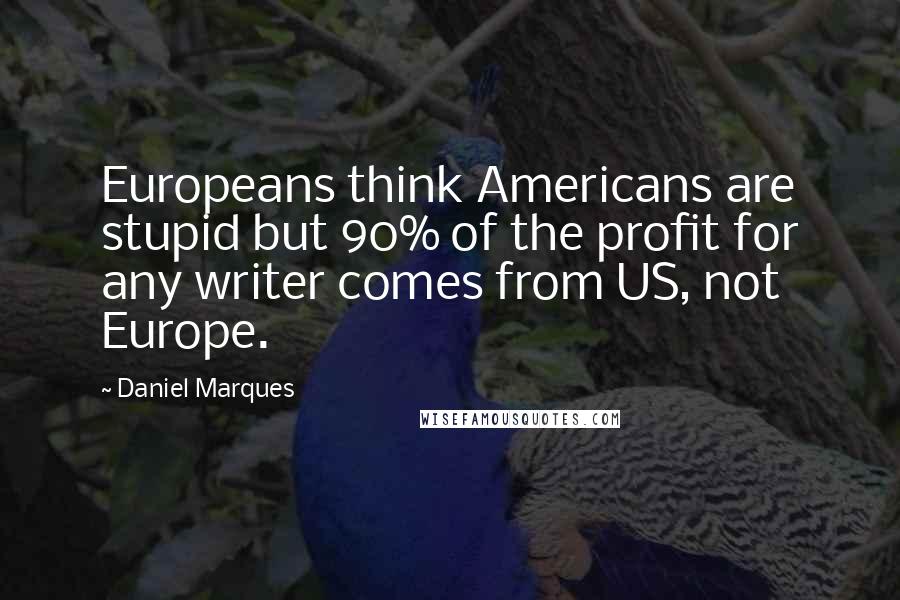 Daniel Marques quotes: Europeans think Americans are stupid but 90% of the profit for any writer comes from US, not Europe.