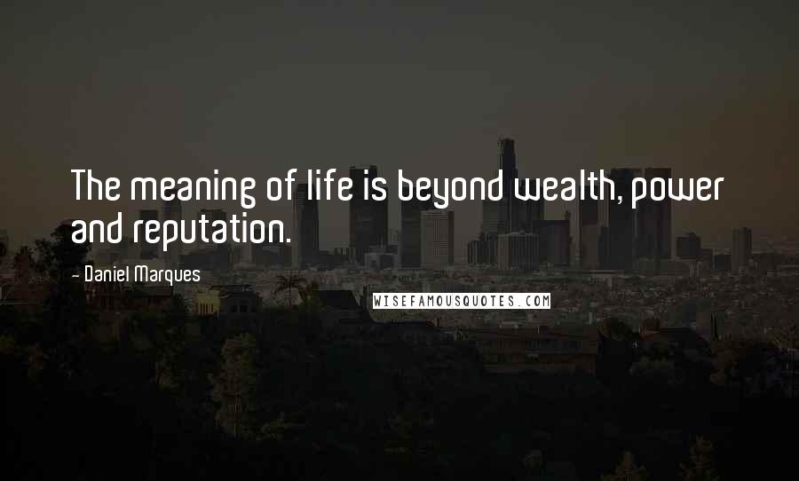 Daniel Marques quotes: The meaning of life is beyond wealth, power and reputation. Daniel Marques quotes: The meaning of life is beyond wealth, power and reputation.