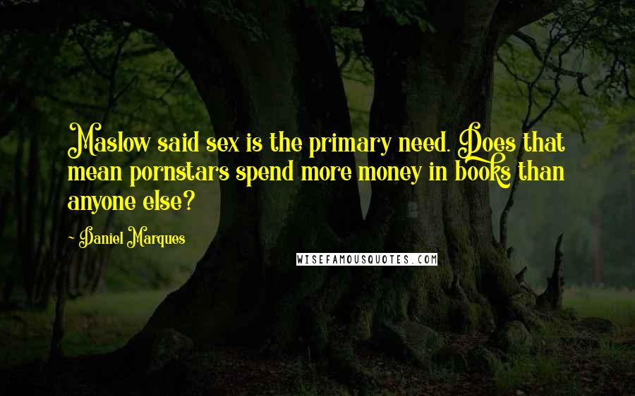 Daniel Marques quotes: Maslow said sex is the primary need. Does that mean pornstars spend more money in books than anyone else? Daniel Marques quotes: Maslow said sex is the primary need. Does that mean pornstars spend more money in books than anyone else?