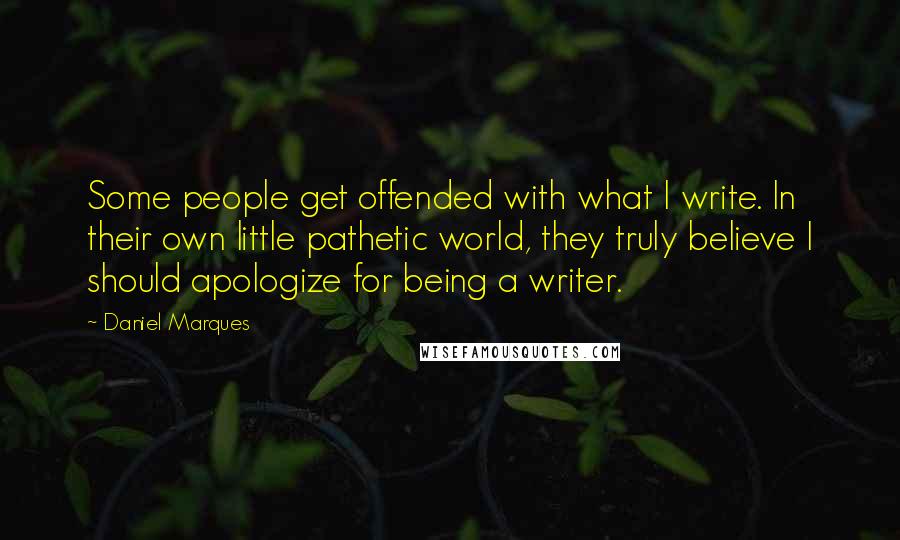 Daniel Marques quotes: Some people get offended with what I write. In their own little pathetic world, they truly believe I should apologize for being a writer.