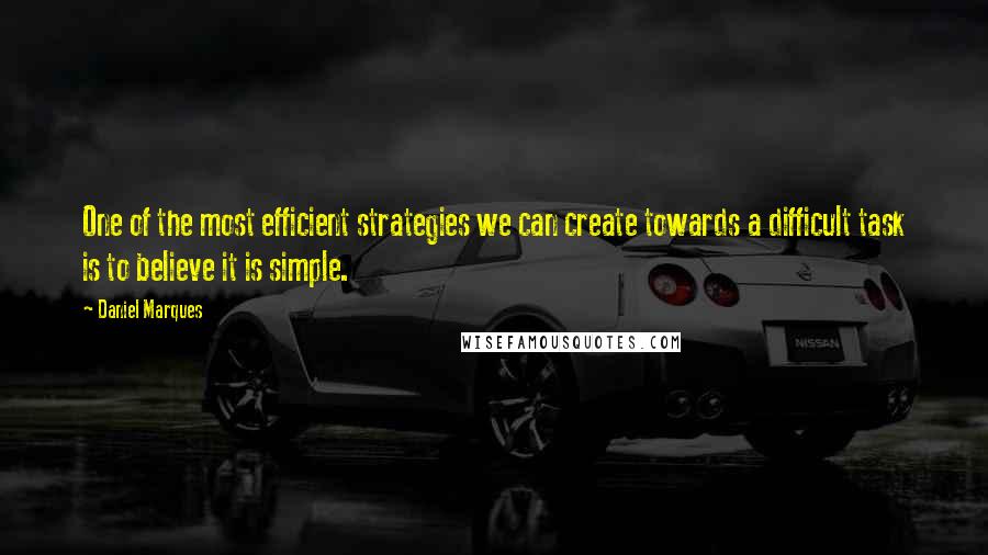 Daniel Marques quotes: One of the most efficient strategies we can create towards a difficult task is to believe it is simple.