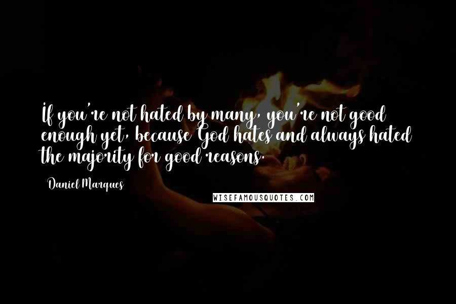 Daniel Marques quotes: If you're not hated by many, you're not good enough yet, because God hates and always hated the majority for good reasons. Daniel Marques quotes: If you're not hated by many, you're not good enough yet, because God hates and always hated the majority for good reasons.