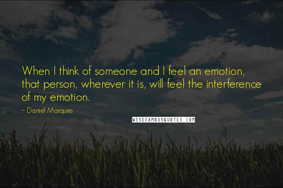 Daniel Marques quotes: When I think of someone and I feel an emotion, that person, wherever it is, will feel the interference of my emotion.