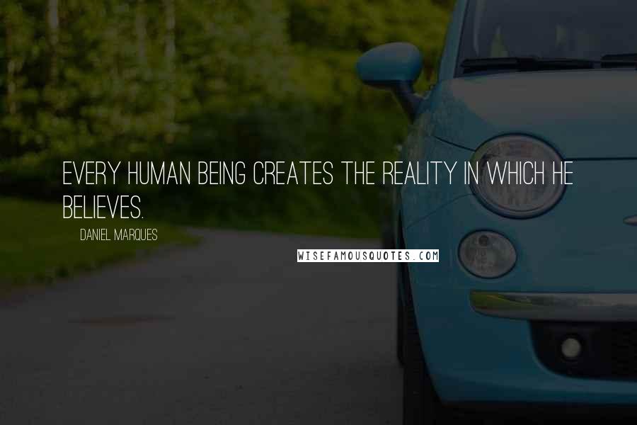 Daniel Marques quotes: Every human being creates the reality in which he believes.