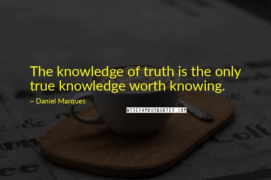 Daniel Marques quotes: The knowledge of truth is the only true knowledge worth knowing.