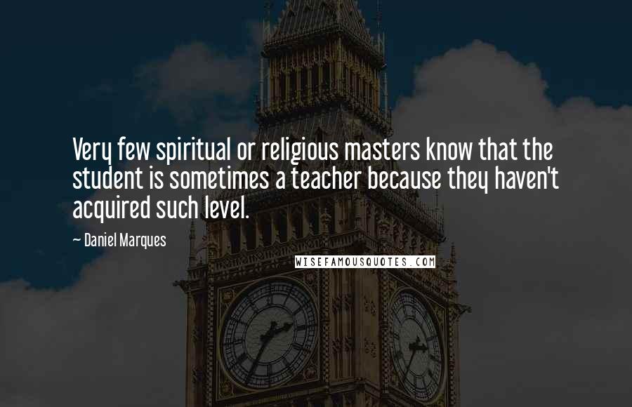 Daniel Marques quotes: Very few spiritual or religious masters know that the student is sometimes a teacher because they haven't acquired such level. Daniel Marques quotes: Very few spiritual or religious masters know that the student is sometimes a teacher because they haven't acquired such level.