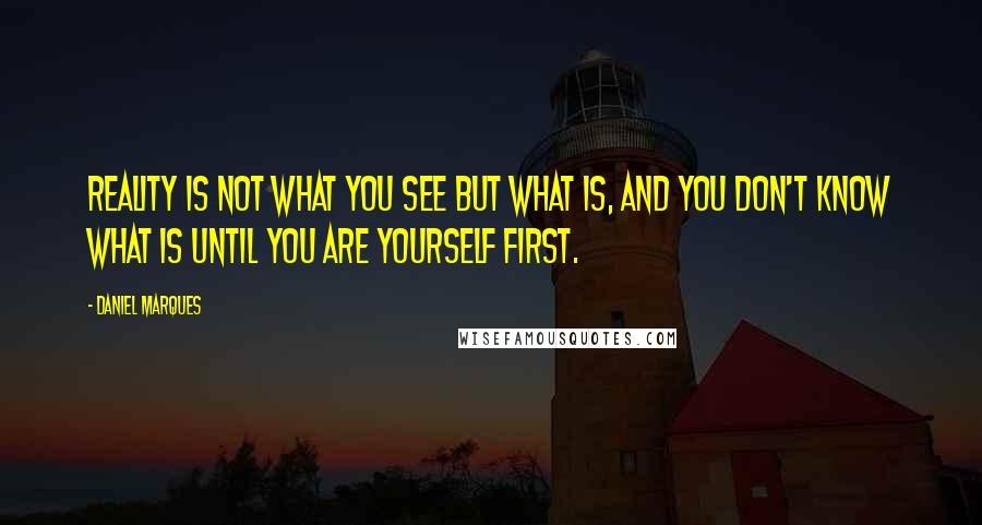 Daniel Marques quotes: Reality is not what you see but what is, and you don't know what is until you are yourself first. Daniel Marques quotes: Reality is not what you see but what is, and you don't know what is until you are yourself first.