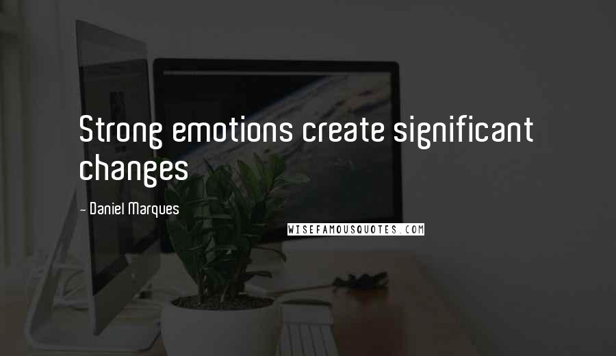 Daniel Marques quotes: Strong emotions create significant changes