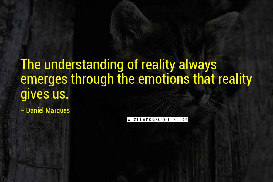 Daniel Marques quotes: The understanding of reality always emerges through the emotions that reality gives us.