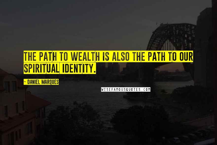 Daniel Marques quotes: The path to wealth is also the path to our spiritual identity. Daniel Marques quotes: The path to wealth is also the path to our spiritual identity.