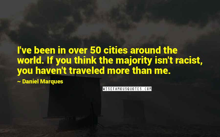 Daniel Marques quotes: I've been in over 50 cities around the world. If you think the majority isn't racist, you haven't traveled more than me. Daniel Marques quotes: I've been in over 50 cities around the world. If you think the majority isn't racist, you haven't traveled more than me.
