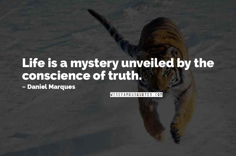Daniel Marques quotes: Life is a mystery unveiled by the conscience of truth. Daniel Marques quotes: Life is a mystery unveiled by the conscience of truth.