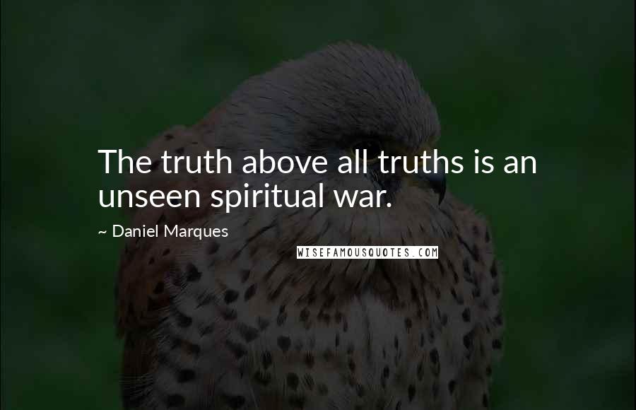 Daniel Marques quotes: The truth above all truths is an unseen spiritual war. Daniel Marques quotes: The truth above all truths is an unseen spiritual war.