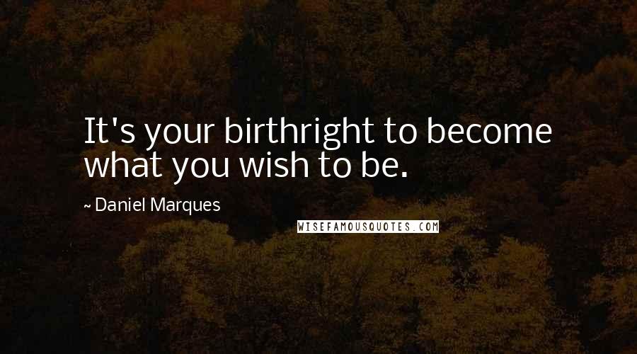 Daniel Marques quotes: It's your birthright to become what you wish to be. Daniel Marques quotes: It's your birthright to become what you wish to be.
