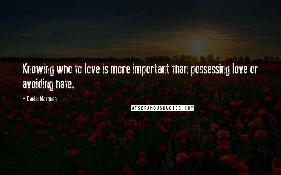Daniel Marques quotes: Knowing who to love is more important than possessing love or avoiding hate. Daniel Marques quotes: Knowing who to love is more important than possessing love or avoiding hate.