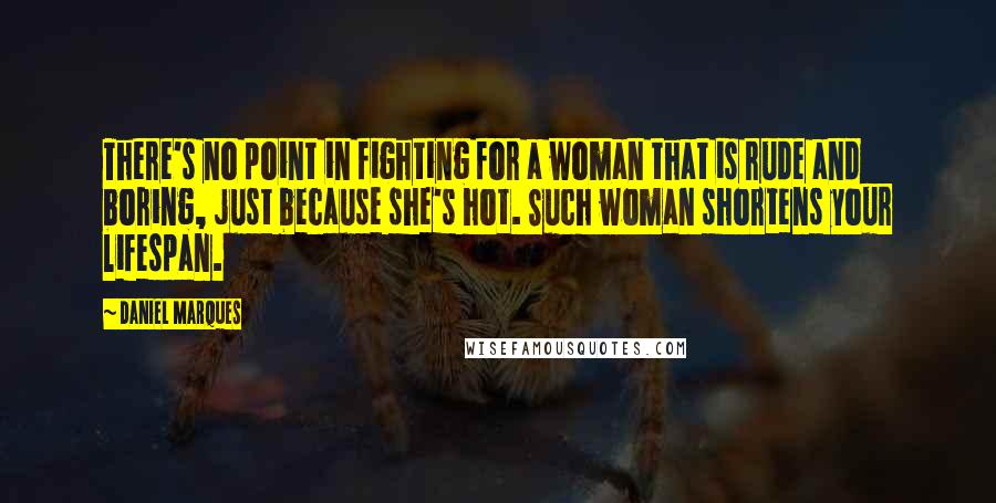 Daniel Marques quotes: There's no point in fighting for a woman that is rude and boring, just because she's hot. Such woman shortens your lifespan. Daniel Marques quotes: There's no point in fighting for a woman that is rude and boring, just because she's hot. Such woman shortens your lifespan.