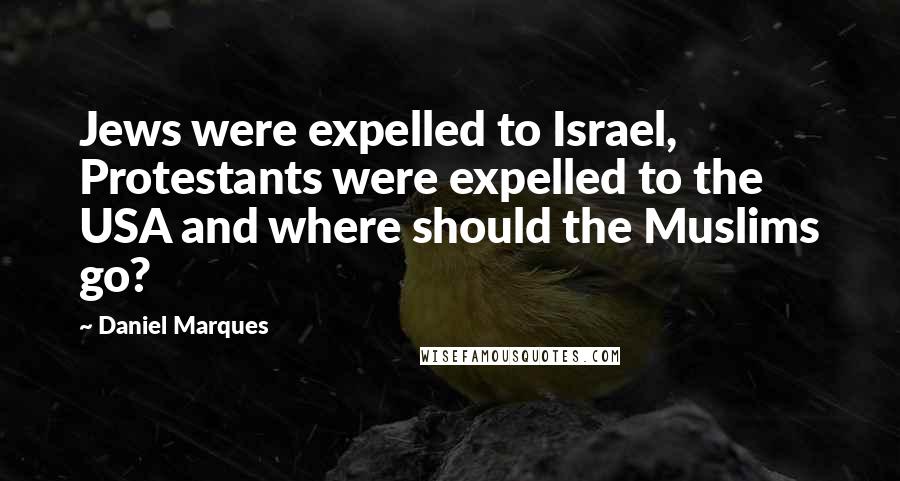 Daniel Marques quotes: Jews were expelled to Israel, Protestants were expelled to the USA and where should the Muslims go?