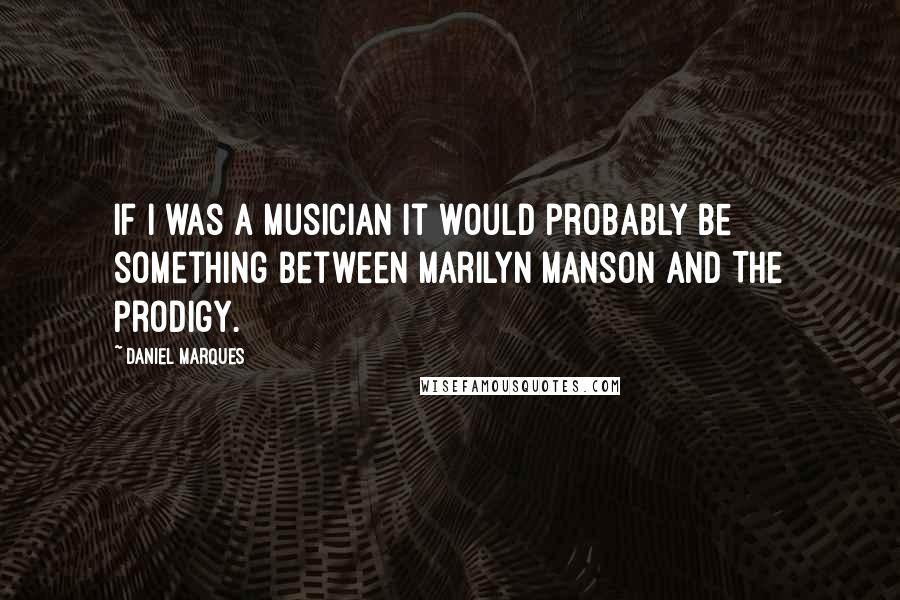 Daniel Marques quotes: If I was a musician it would probably be something between Marilyn Manson and The Prodigy. Daniel Marques quotes: If I was a musician it would probably be something between Marilyn Manson and The Prodigy.