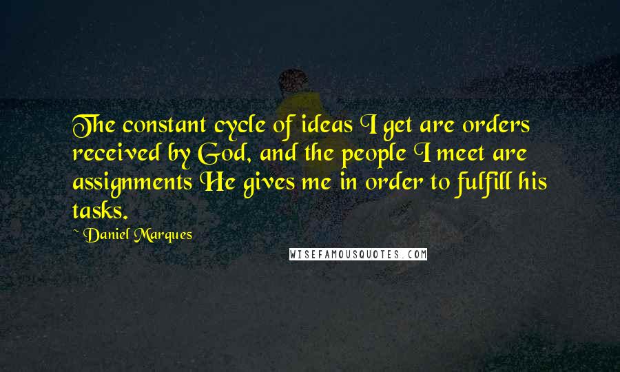 Daniel Marques quotes: The constant cycle of ideas I get are orders received by God, and the people I meet are assignments He gives me in order to fulfill his tasks.