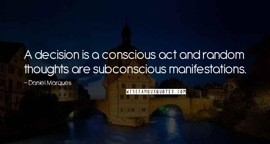 Daniel Marques quotes: A decision is a conscious act and random thoughts are subconscious manifestations. Daniel Marques quotes: A decision is a conscious act and random thoughts are subconscious manifestations.