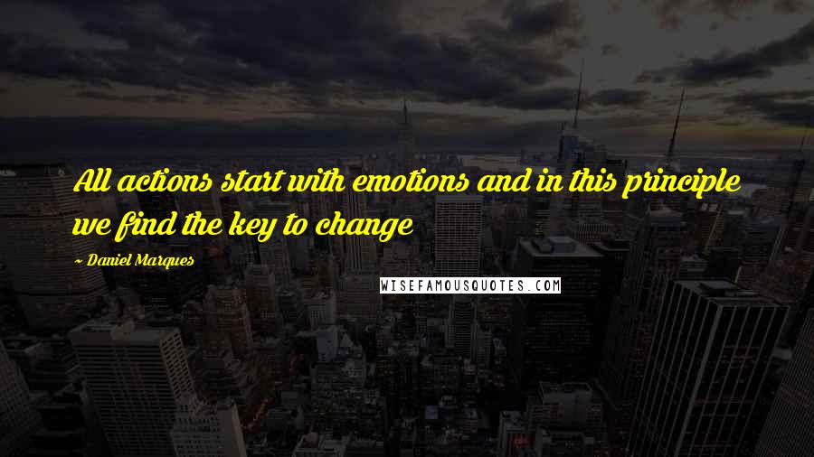 Daniel Marques quotes: All actions start with emotions and in this principle we find the key to change Daniel Marques quotes: All actions start with emotions and in this principle we find the key to change