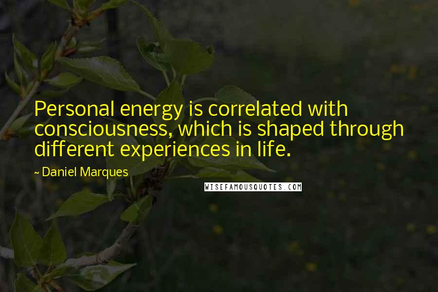 Daniel Marques quotes: Personal energy is correlated with consciousness, which is shaped through different experiences in life. Daniel Marques quotes: Personal energy is correlated with consciousness, which is shaped through different experiences in life.