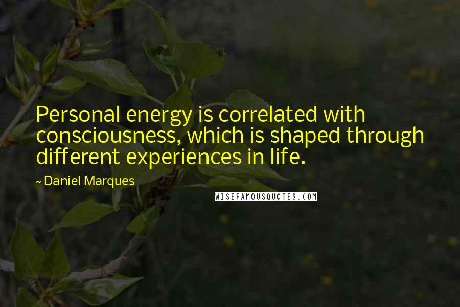 Daniel Marques quotes: Personal energy is correlated with consciousness, which is shaped through different experiences in life.