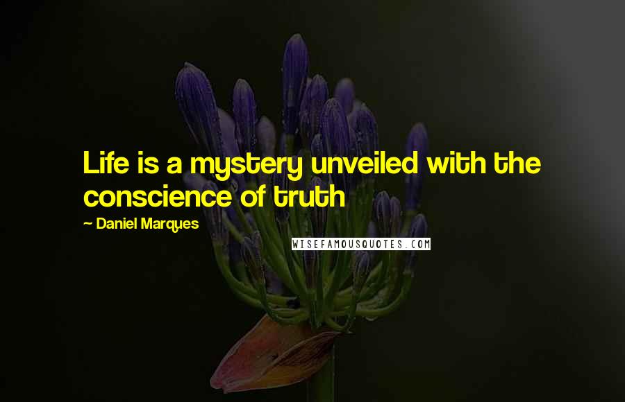 Daniel Marques quotes: Life is a mystery unveiled with the conscience of truth