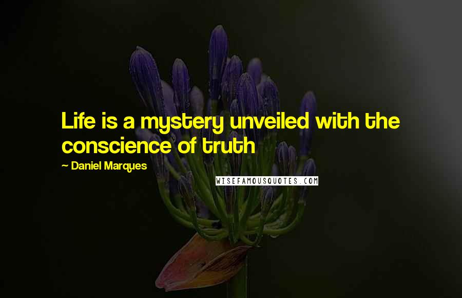 Daniel Marques quotes: Life is a mystery unveiled with the conscience of truth Daniel Marques quotes: Life is a mystery unveiled with the conscience of truth