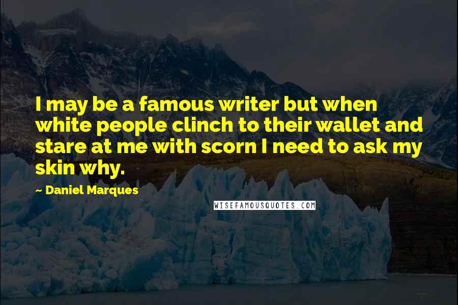 Daniel Marques quotes: I may be a famous writer but when white people clinch to their wallet and stare at me with scorn I need to ask my skin why.
